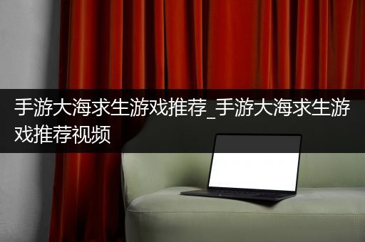 手游大海求生游戏推荐_手游大海求生游戏推荐视频