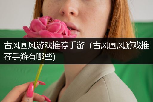 古风画风游戏推荐手游（古风画风游戏推荐手游有哪些）