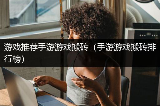 游戏推荐手游游戏搬砖（手游游戏搬砖排行榜）