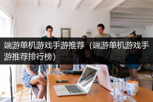 端游单机游戏手游推荐（端游单机游戏手游推荐排行榜）