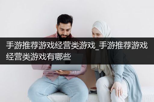 手游推荐游戏经营类游戏_手游推荐游戏经营类游戏有哪些