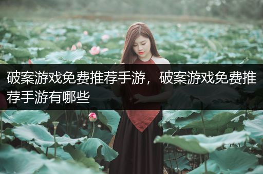 破案游戏免费推荐手游，破案游戏免费推荐手游有哪些