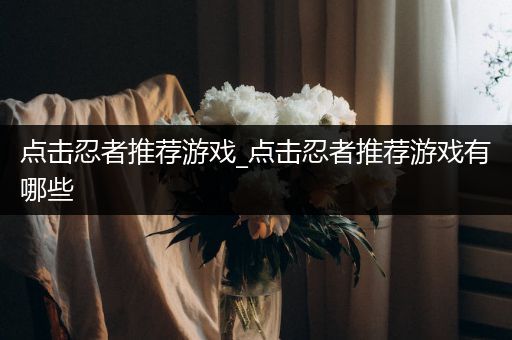 点击忍者推荐游戏_点击忍者推荐游戏有哪些