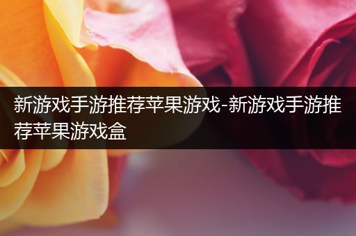 新游戏手游推荐苹果游戏-新游戏手游推荐苹果游戏盒
