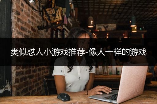 类似怼人小游戏推荐-像人一样的游戏