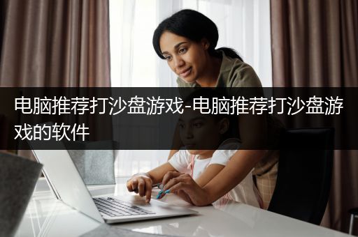 电脑推荐打沙盘游戏-电脑推荐打沙盘游戏的软件