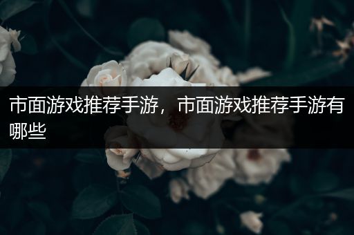 市面游戏推荐手游，市面游戏推荐手游有哪些