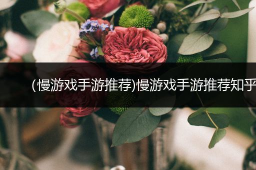 （慢游戏手游推荐)慢游戏手游推荐知乎