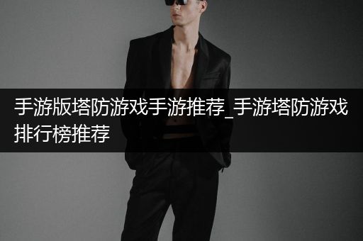 手游版塔防游戏手游推荐_手游塔防游戏排行榜推荐