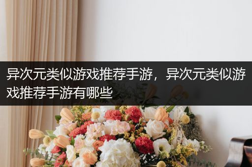 异次元类似游戏推荐手游，异次元类似游戏推荐手游有哪些
