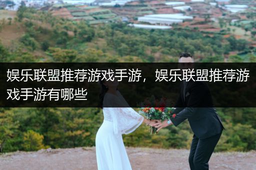娱乐联盟推荐游戏手游，娱乐联盟推荐游戏手游有哪些