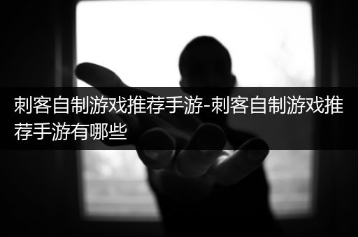 刺客自制游戏推荐手游-刺客自制游戏推荐手游有哪些
