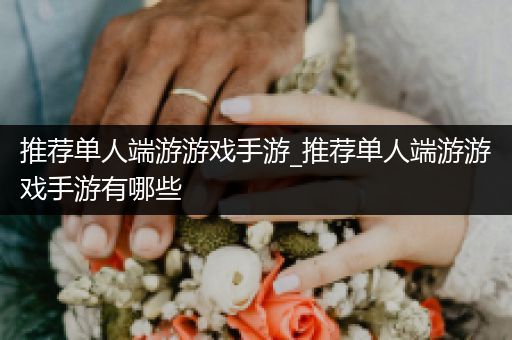 推荐单人端游游戏手游_推荐单人端游游戏手游有哪些