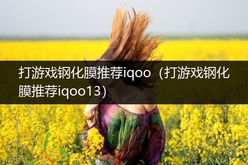 打游戏钢化膜推荐iqoo（打游戏钢化膜推荐iqoo13）