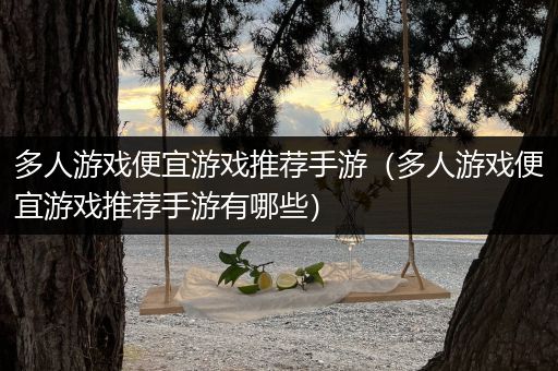 多人游戏便宜游戏推荐手游（多人游戏便宜游戏推荐手游有哪些）