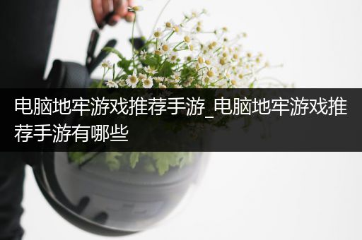 电脑地牢游戏推荐手游_电脑地牢游戏推荐手游有哪些