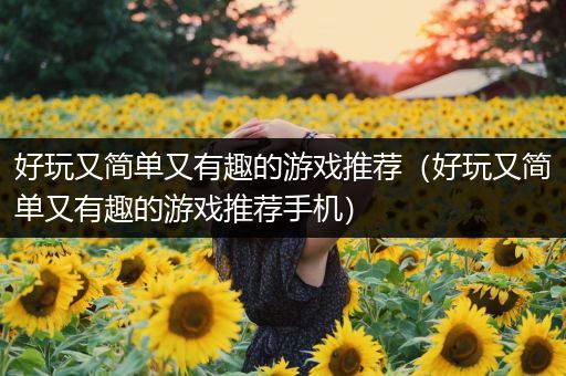 好玩又简单又有趣的游戏推荐（好玩又简单又有趣的游戏推荐手机）