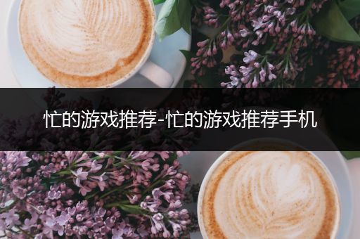 忙的游戏推荐-忙的游戏推荐手机