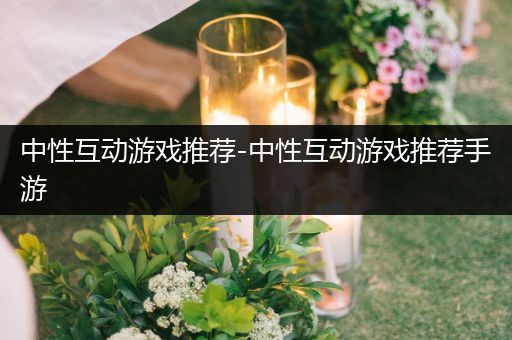 中性互动游戏推荐-中性互动游戏推荐手游