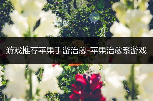 游戏推荐苹果手游治愈-苹果治愈系游戏