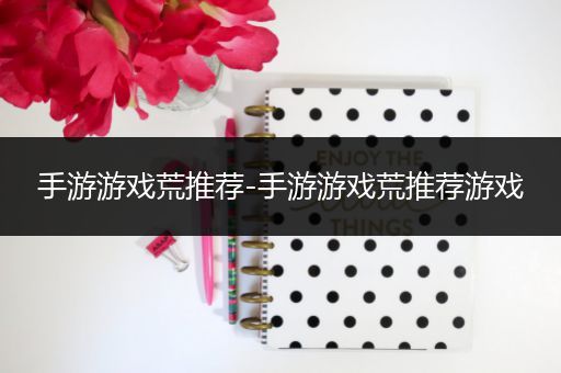 手游游戏荒推荐-手游游戏荒推荐游戏