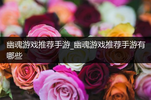 幽魂游戏推荐手游_幽魂游戏推荐手游有哪些