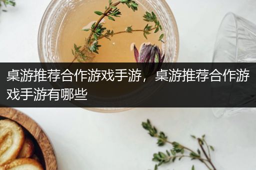 桌游推荐合作游戏手游，桌游推荐合作游戏手游有哪些