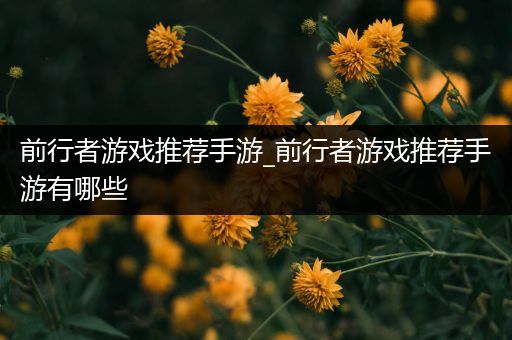 前行者游戏推荐手游_前行者游戏推荐手游有哪些