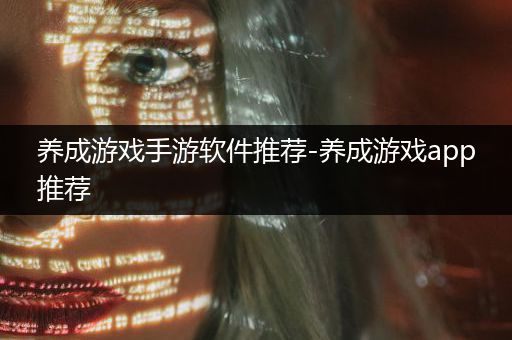 养成游戏手游软件推荐-养成游戏app推荐