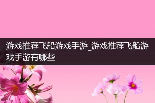 游戏推荐飞船游戏手游_游戏推荐飞船游戏手游有哪些