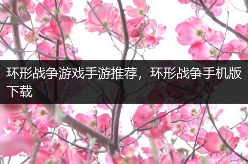 环形战争游戏手游推荐，环形战争手机版下载