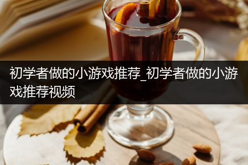 初学者做的小游戏推荐_初学者做的小游戏推荐视频