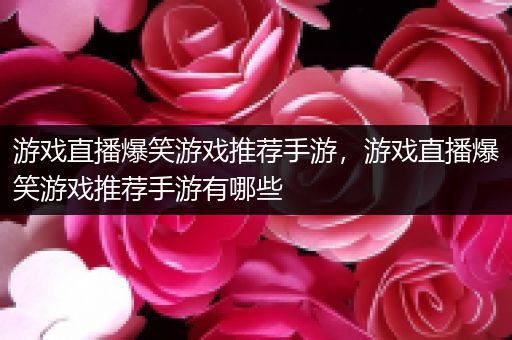 游戏直播爆笑游戏推荐手游，游戏直播爆笑游戏推荐手游有哪些