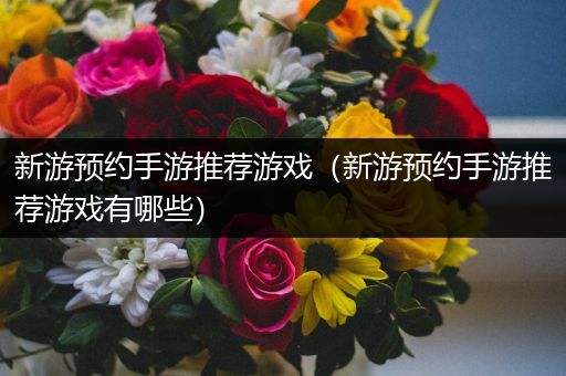 新游预约手游推荐游戏（新游预约手游推荐游戏有哪些）