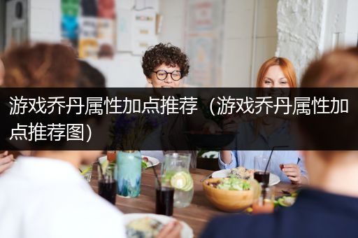 游戏乔丹属性加点推荐（游戏乔丹属性加点推荐图）