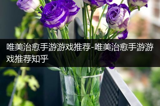 唯美治愈手游游戏推荐-唯美治愈手游游戏推荐知乎