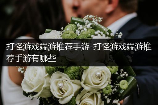 打怪游戏端游推荐手游-打怪游戏端游推荐手游有哪些