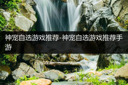 神宠自选游戏推荐-神宠自选游戏推荐手游