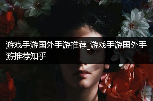 游戏手游国外手游推荐_游戏手游国外手游推荐知乎
