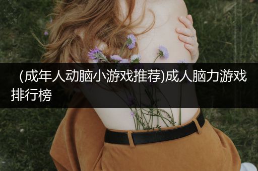 （成年人动脑小游戏推荐)成人脑力游戏排行榜