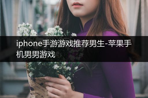 iphone手游游戏推荐男生-苹果手机男男游戏