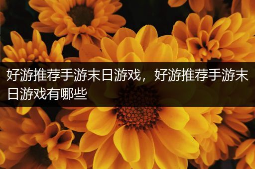 好游推荐手游末日游戏，好游推荐手游末日游戏有哪些