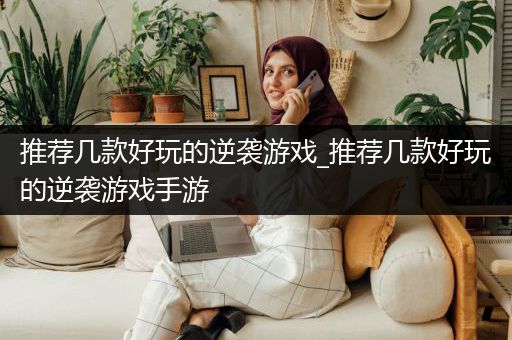 推荐几款好玩的逆袭游戏_推荐几款好玩的逆袭游戏手游