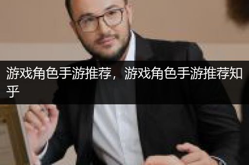游戏角色手游推荐，游戏角色手游推荐知乎