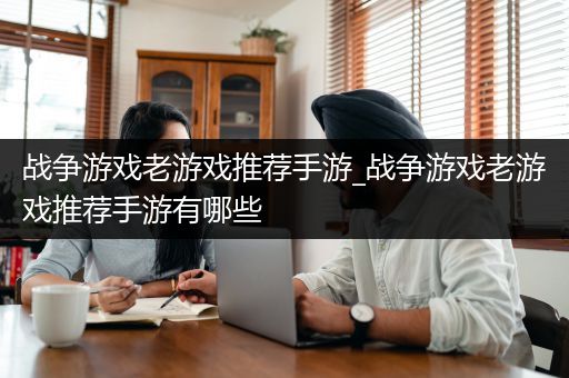 战争游戏老游戏推荐手游_战争游戏老游戏推荐手游有哪些