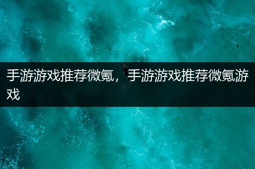 手游游戏推荐微氪，手游游戏推荐微氪游戏