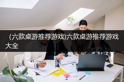 （六款桌游推荐游戏)六款桌游推荐游戏大全