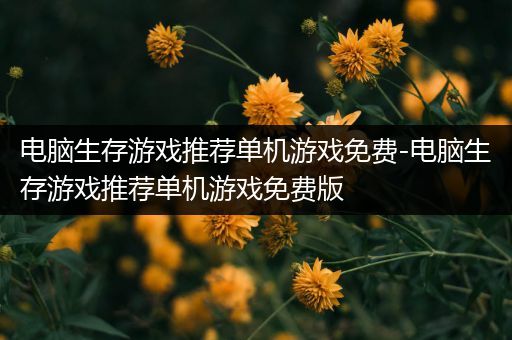 电脑生存游戏推荐单机游戏免费-电脑生存游戏推荐单机游戏免费版