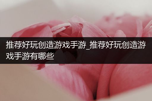 推荐好玩创造游戏手游_推荐好玩创造游戏手游有哪些