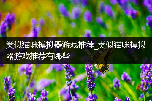 类似猫咪模拟器游戏推荐_类似猫咪模拟器游戏推荐有哪些